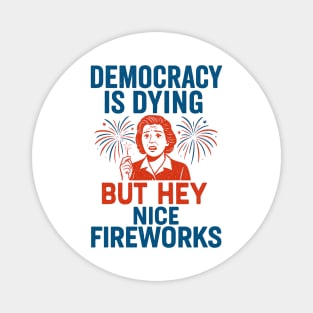 Democracy - Is - Dying - But - Hey - Nice - Fireworks – Funny - Political - Satire - 4th of July Magnet